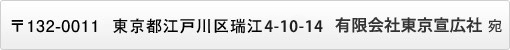 〒132-0011　東京都江戸川区瑞江4-10-14　有限会社東京宣広社